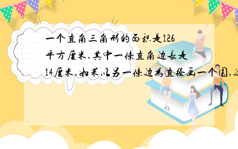 一个直角三角形的面积是126平方厘米,其中一条直角边长是14厘米,如果以另一条边为直径画一个圆,这么这个圆的面积是多少平