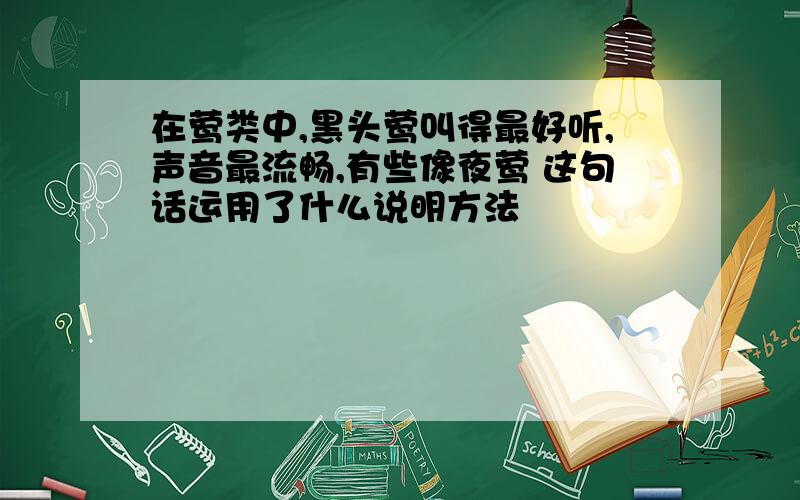 在莺类中,黑头莺叫得最好听,声音最流畅,有些像夜莺 这句话运用了什么说明方法