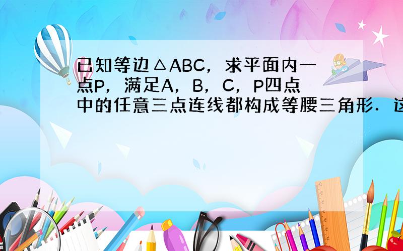 已知等边△ABC，求平面内一点P，满足A，B，C，P四点中的任意三点连线都构成等腰三角形．这样的点有______个．