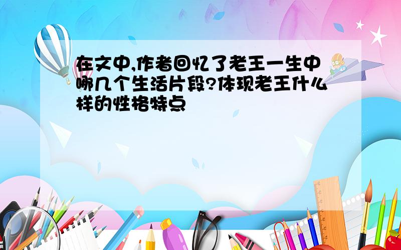 在文中,作者回忆了老王一生中哪几个生活片段?体现老王什么样的性格特点