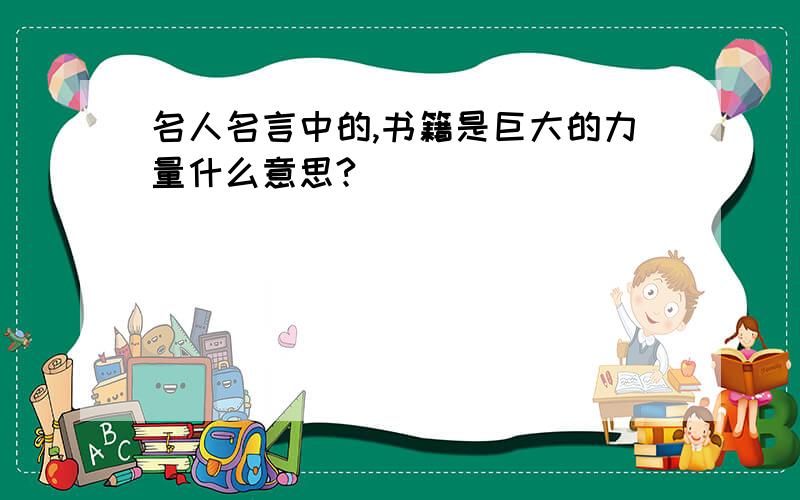 名人名言中的,书籍是巨大的力量什么意思?