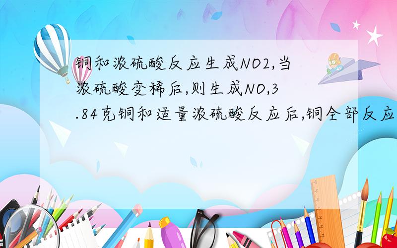 铜和浓硫酸反应生成NO2,当浓硫酸变稀后,则生成NO,3.84克铜和适量浓硫酸反应后,铜全部反应完,