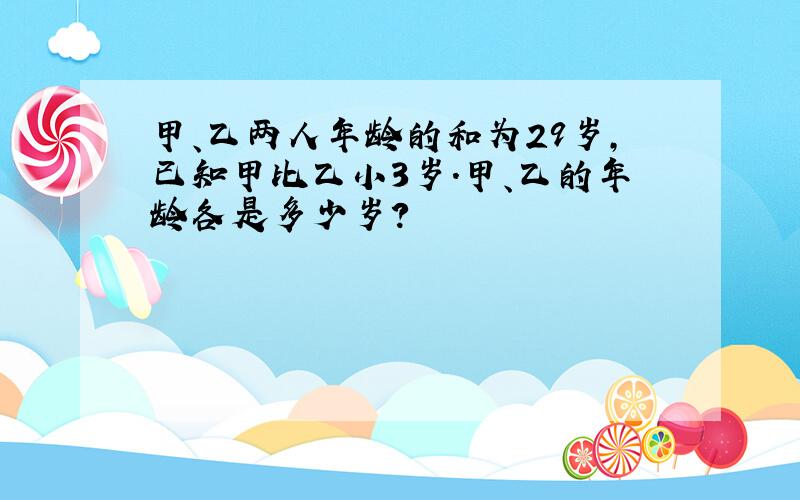 甲、乙两人年龄的和为29岁，已知甲比乙小3岁．甲、乙的年龄各是多少岁？