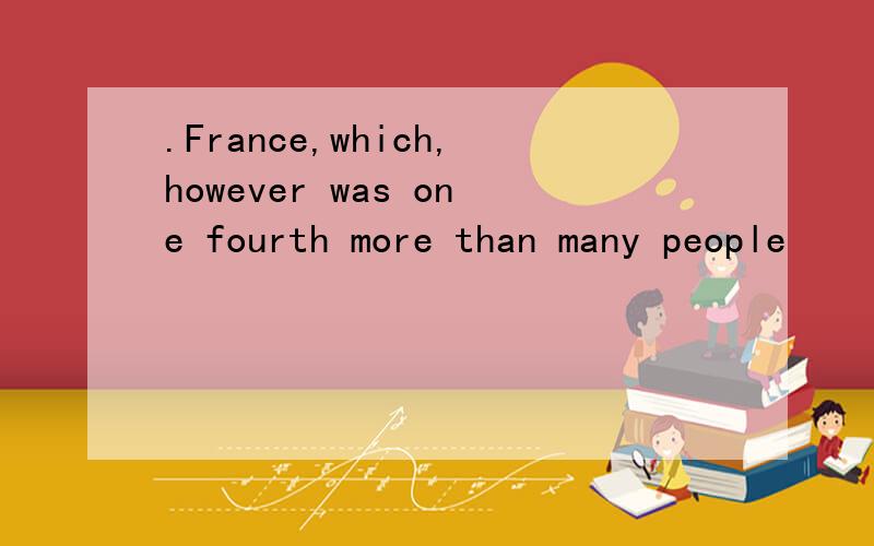 .France,which,however was one fourth more than many people