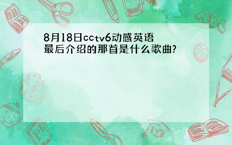 8月18日cctv6动感英语最后介绍的那首是什么歌曲?