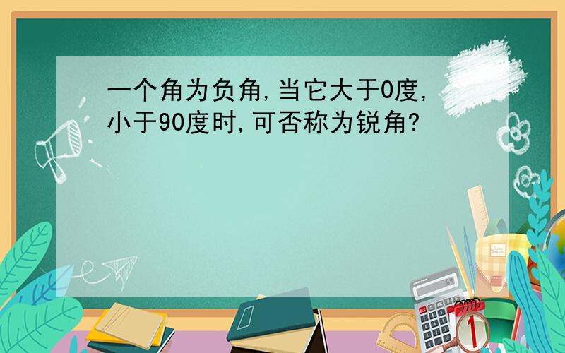 一个角为负角,当它大于0度,小于90度时,可否称为锐角?