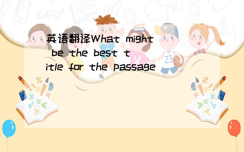 英语翻译What might be the best title for the passage