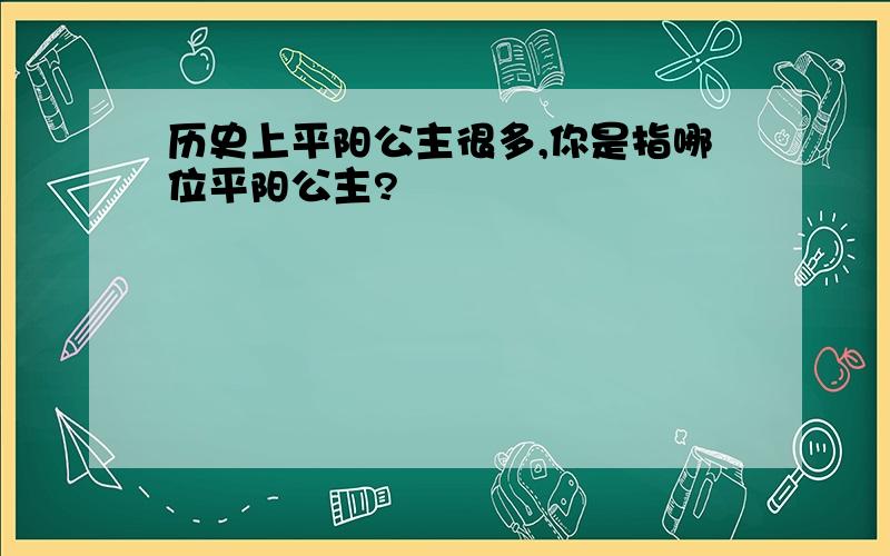 历史上平阳公主很多,你是指哪位平阳公主?