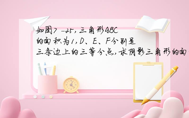 如图7 -25,三角形ABC的面积为1,D、E、F分别是三条边上的三等分点,求阴影三角形的面积．