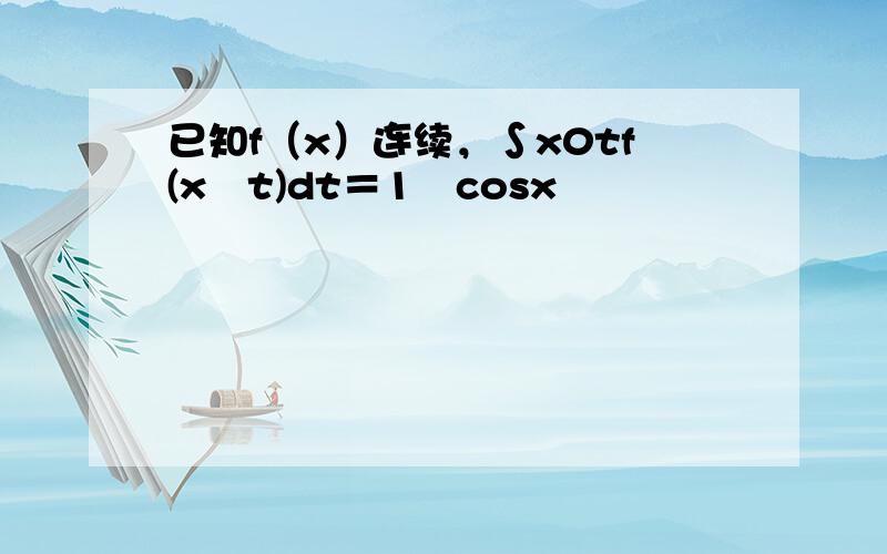 已知f（x）连续，∫x0tf(x−t)dt＝1−cosx