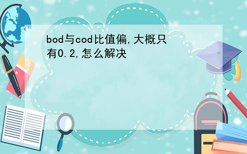 bod与cod比值偏,大概只有0.2,怎么解决