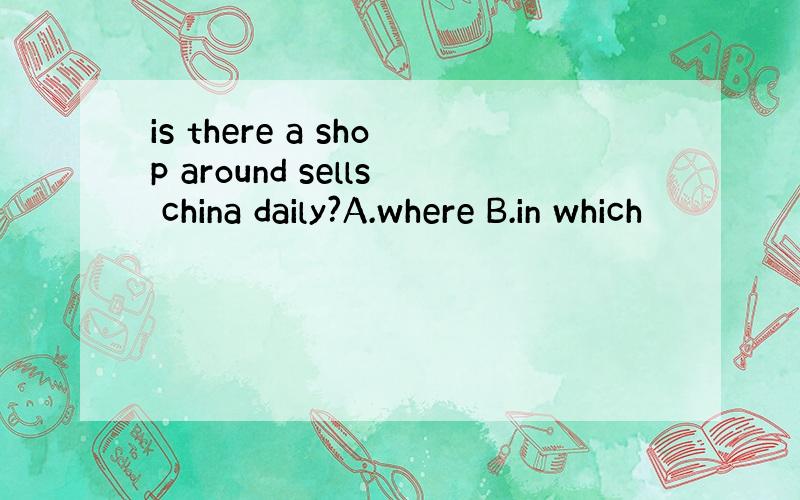 is there a shop around sells china daily?A.where B.in which