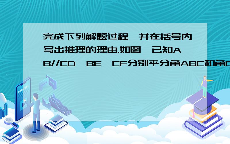 完成下列解题过程,并在括号内写出推理的理由.如图,已知AB//CD,BE、CF分别平分角ABC和角DCB,求证BE//C