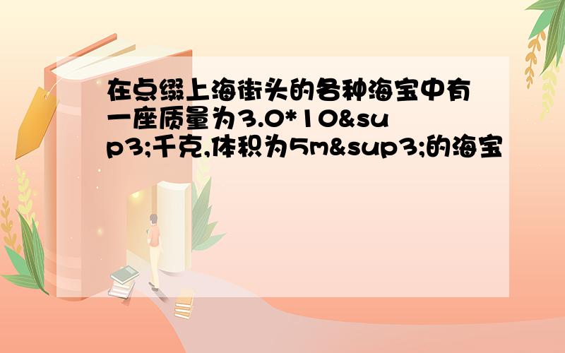 在点缀上海街头的各种海宝中有一座质量为3.0*10³千克,体积为5m³的海宝