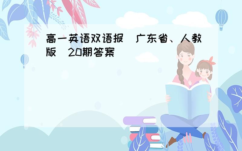 高一英语双语报（广东省、人教版）20期答案