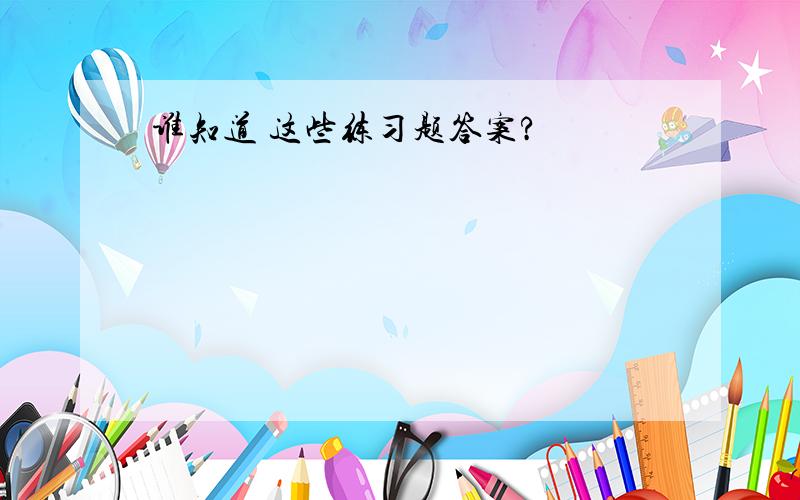 谁知道 这些练习题答案?