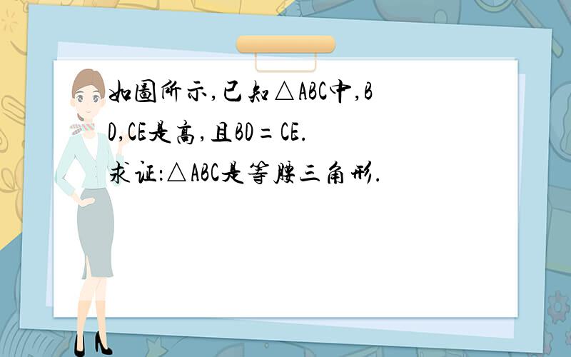 如图所示,已知△ABC中,BD,CE是高,且BD=CE.求证：△ABC是等腰三角形.