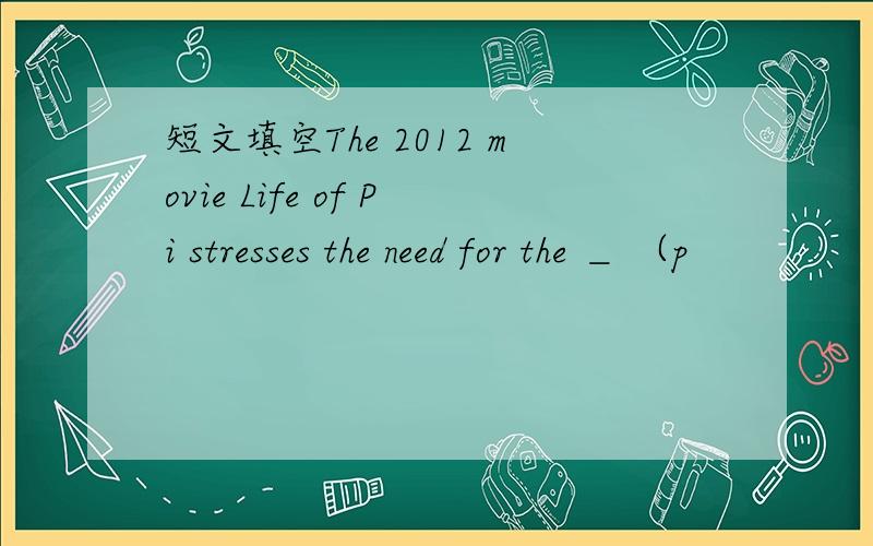 短文填空The 2012 movie Life of Pi stresses the need for the ＿ （p