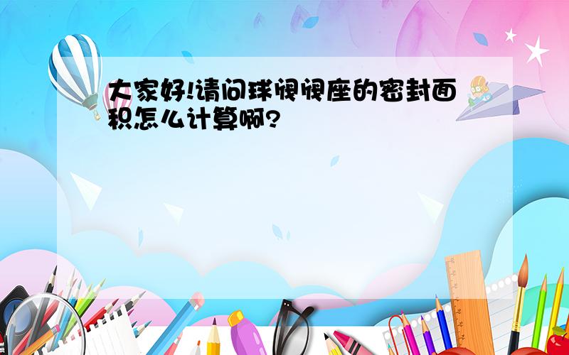 大家好!请问球阀阀座的密封面积怎么计算啊?