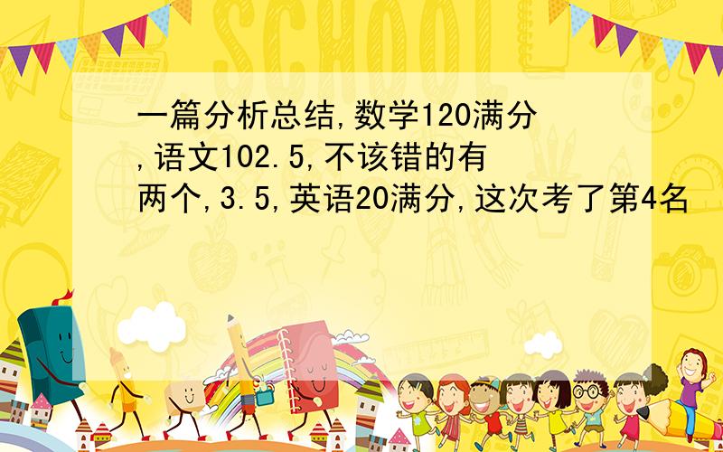 一篇分析总结,数学120满分,语文102.5,不该错的有两个,3.5,英语20满分,这次考了第4名