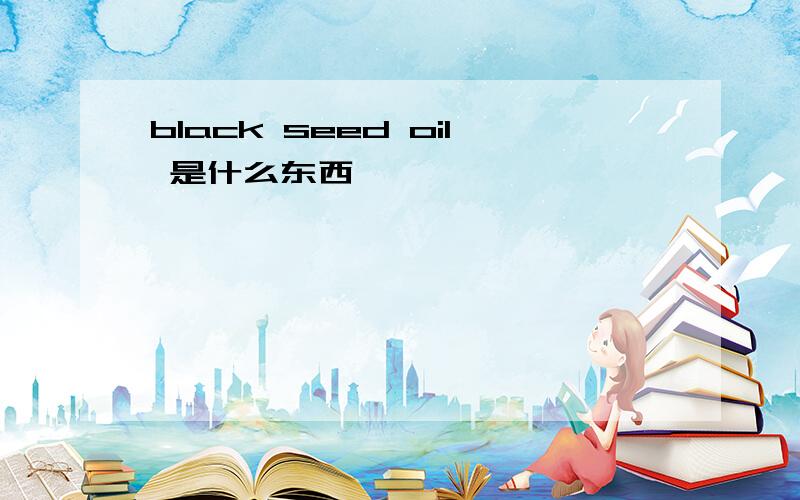 black seed oil 是什么东西