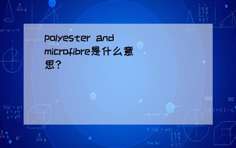 polyester and microfibre是什么意思?