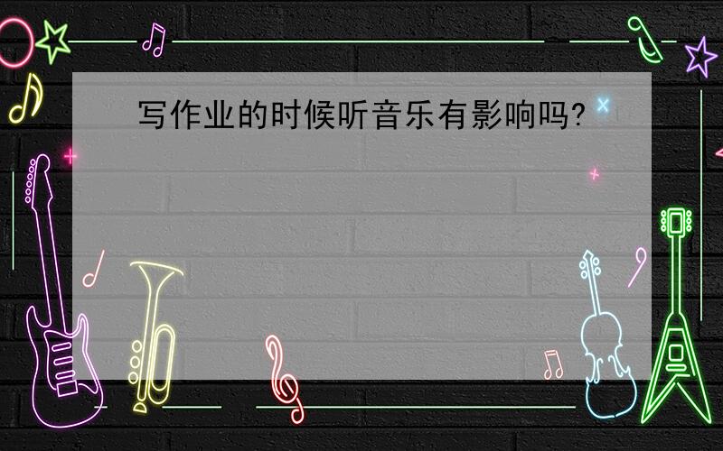 写作业的时候听音乐有影响吗?