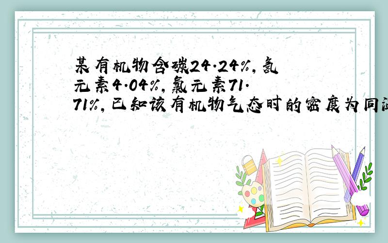 某有机物含碳24.24%,氢元素4.04%,氯元素71.71%,已知该有机物气态时的密度为同温同压下氢气密度