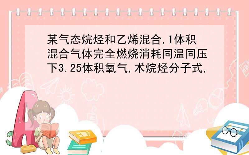 某气态烷烃和乙烯混合,1体积混合气体完全燃烧消耗同温同压下3.25体积氧气,术烷烃分子式,