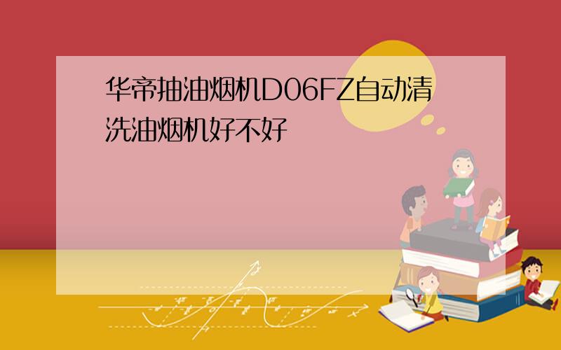 华帝抽油烟机D06FZ自动清洗油烟机好不好