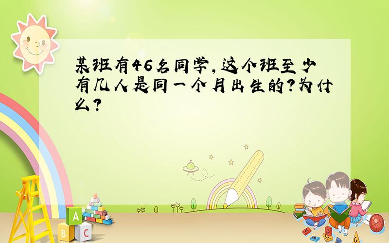 某班有46名同学,这个班至少有几人是同一个月出生的?为什么?