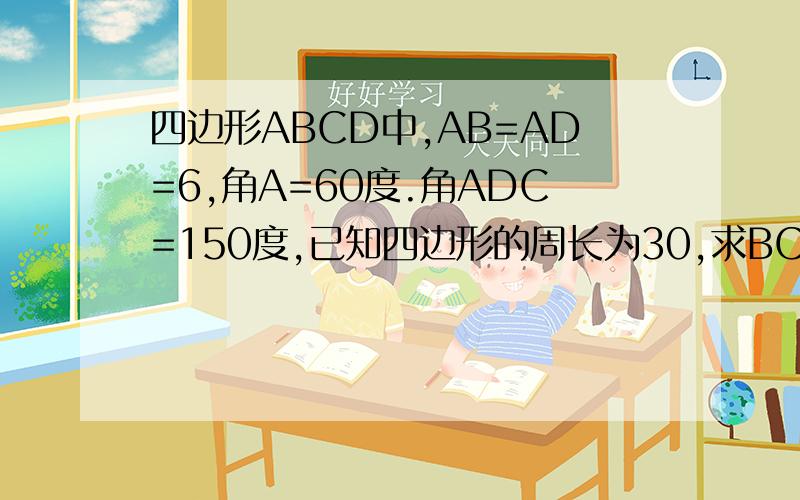 四边形ABCD中,AB=AD=6,角A=60度.角ADC=150度,已知四边形的周长为30,求BC的长.