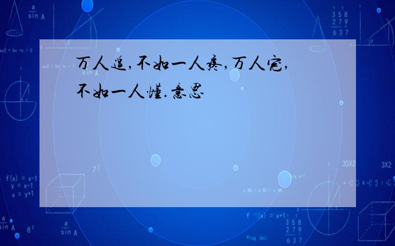 万人追,不如一人疼,万人宠,不如一人懂.意思