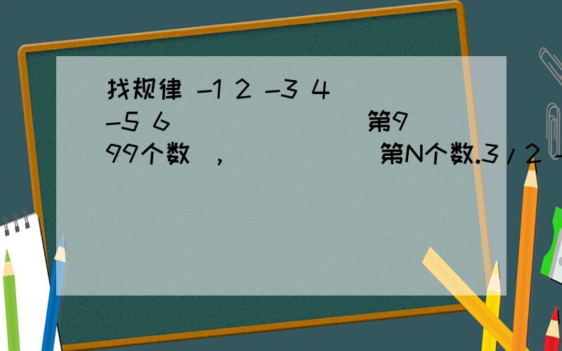 找规律 -1 2 -3 4 -5 6 ______（第999个数）,______第N个数.3/2 -4/3 5/4 -6