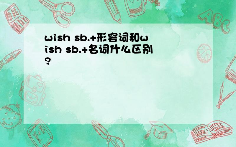 wish sb.+形容词和wish sb.+名词什么区别?