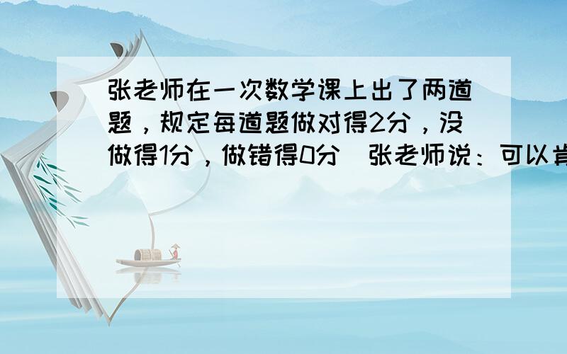 张老师在一次数学课上出了两道题，规定每道题做对得2分，没做得1分，做错得0分．张老师说：可以肯定全班同学中至少有6名学生