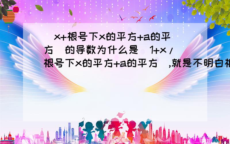 （x+根号下x的平方+a的平方）的导数为什么是（1+x/根号下x的平方+a的平方）,就是不明白根号里是怎么求导出来的,如