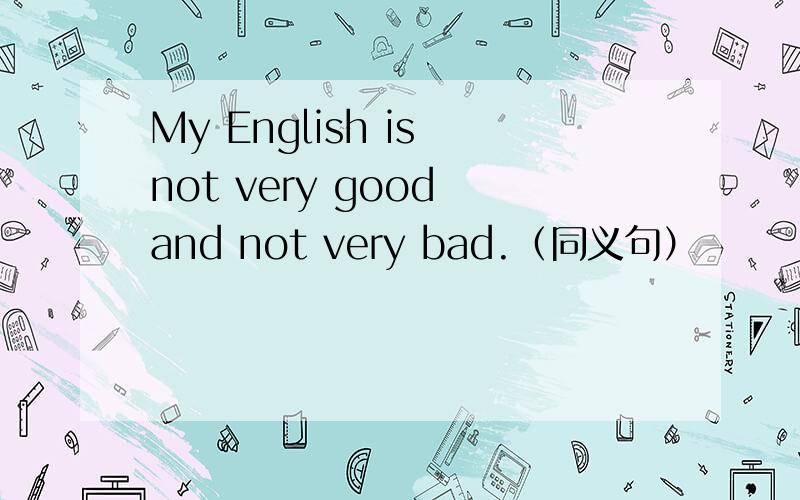 My English is not very good and not very bad.（同义句）