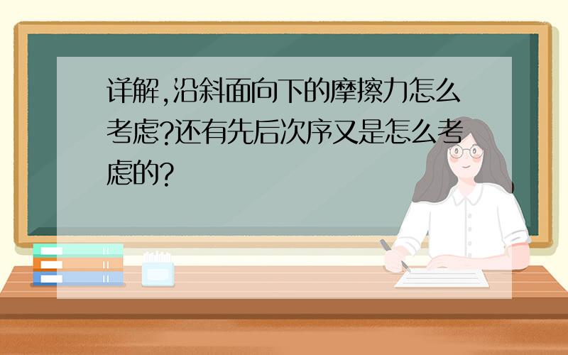 详解,沿斜面向下的摩擦力怎么考虑?还有先后次序又是怎么考虑的?