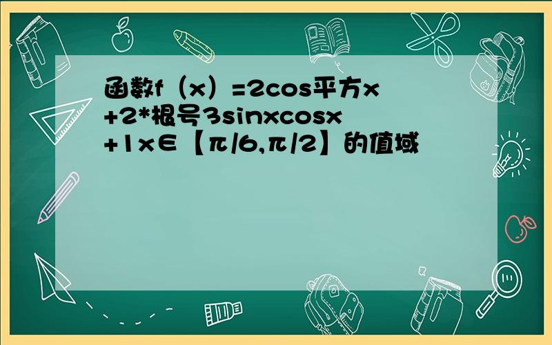 函数f（x）=2cos平方x+2*根号3sinxcosx+1x∈【π/6,π/2】的值域