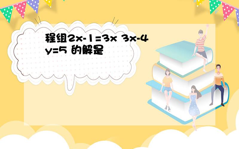 程组2x-1=3x 3x-4y=5 的解是