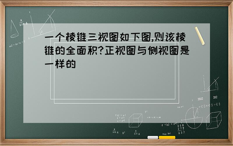 一个棱锥三视图如下图,则该棱锥的全面积?正视图与侧视图是一样的