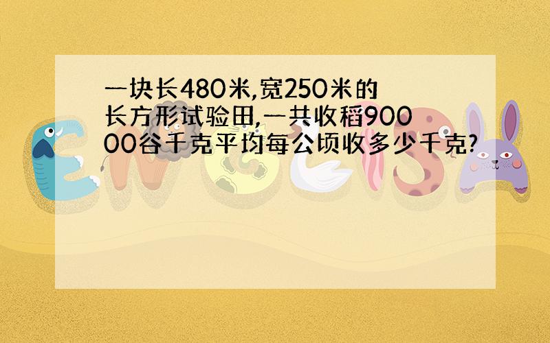 一块长480米,宽250米的长方形试验田,一共收稻90000谷千克平均每公顷收多少千克?