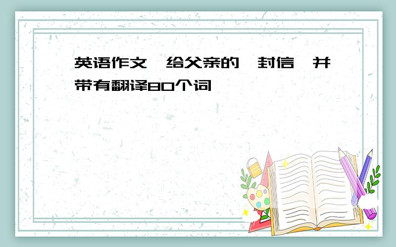 英语作文,给父亲的一封信,并带有翻译80个词