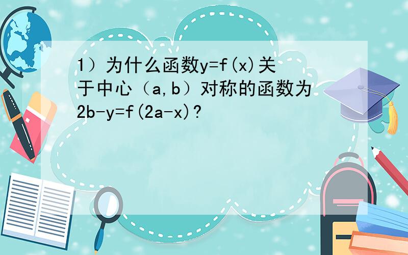 1）为什么函数y=f(x)关于中心（a,b）对称的函数为2b-y=f(2a-x)?