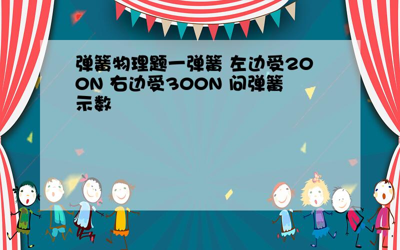 弹簧物理题一弹簧 左边受200N 右边受300N 问弹簧示数