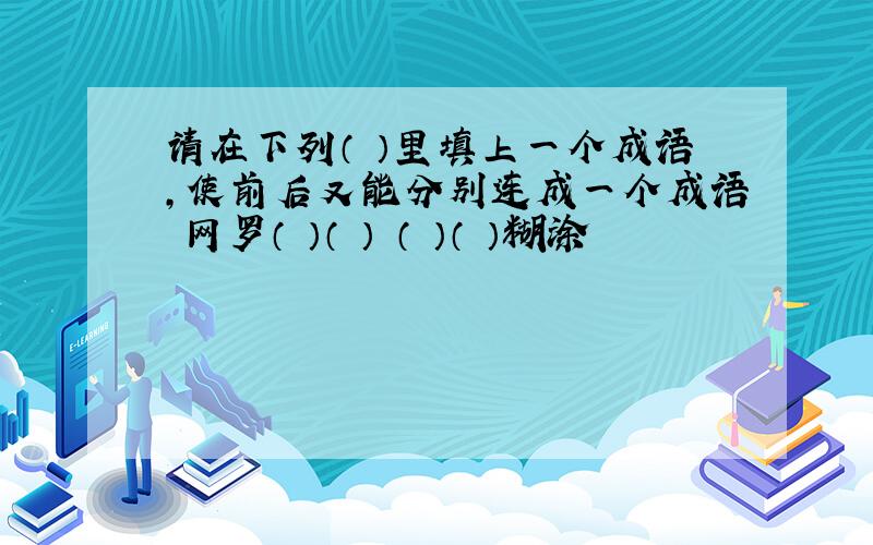 请在下列（ ）里填上一个成语,使前后又能分别连成一个成语 网罗（ ）（ ） （ ）（ ）糊涂