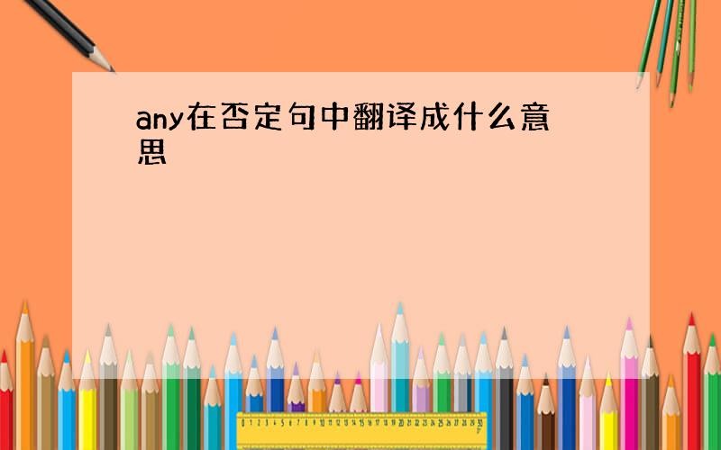 any在否定句中翻译成什么意思