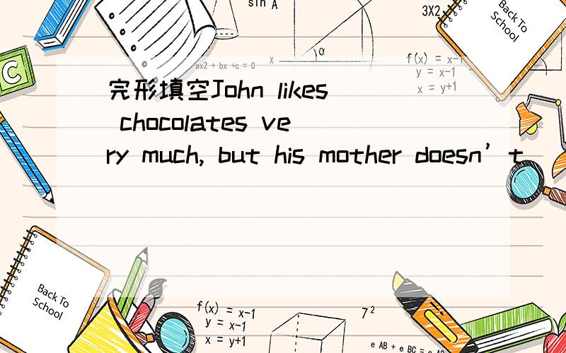 完形填空John likes chocolates very much, but his mother doesn’t