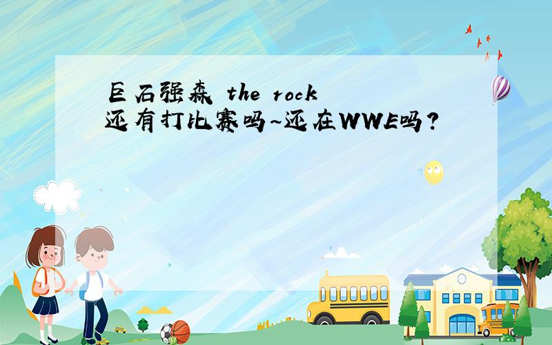 巨石强森 the rock 还有打比赛吗～还在WWE吗?